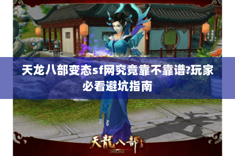 天龙八部变态sf网究竟靠不靠谱?玩家必看避坑指南 天龙八部变态sf网究竟靠不靠谱?玩家必看避坑指南