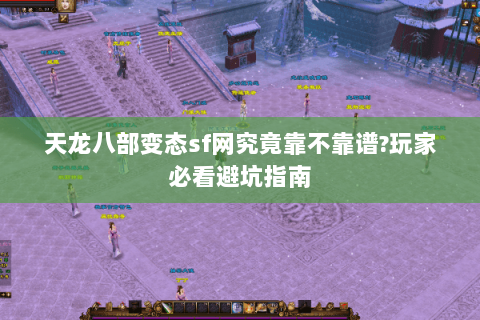 天龙八部变态sf网究竟靠不靠谱?玩家必看避坑指南 天龙八部变态sf网究竟靠不靠谱?玩家必看避坑指南