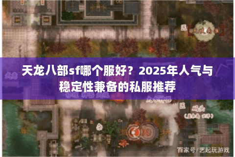 天龙八部sf哪个服好？2025年人气与稳定性兼备的私服推荐