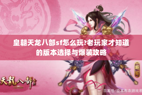 皇朝天龙八部sf怎么玩?老玩家才知道的版本选择与爆装攻略 皇朝天龙八部sf怎么玩?老玩家才知道的版本选择与爆装攻略