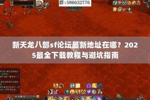 新天龙八部sf论坛最新地址在哪?2025最全下载教程与避坑指南 新天龙八部sf论坛最新地址在哪?2025最全下载教程与避坑指南