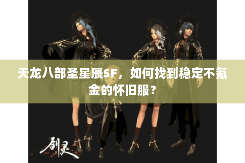 天龙八部圣星辰SF,如何找到稳定不氪金的怀旧服? 天龙八部圣星辰SF,如何找到稳定不氪金的怀旧服?