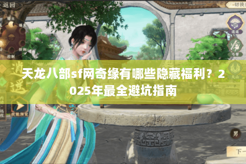 天龙八部sf网奇缘有哪些隐藏福利?2025年最全避坑指南 天龙八部sf网奇缘有哪些隐藏福利?2025年最全避坑指南