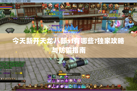 今天新开天龙八部sf有哪些?独家攻略与防骗指南 今天新开天龙八部sf有哪些?独家攻略与防骗指南
