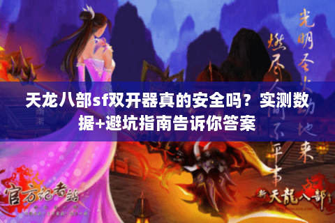 天龙八部sf双开器真的安全吗?实测数据+避坑指南告诉你答案 天龙八部sf双开器真的安全吗?实测数据+避坑指南告诉你答案
