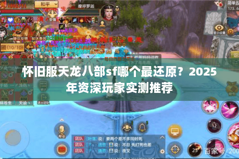 怀旧服天龙八部sf哪个最还原?2025年资深玩家实测推荐 怀旧服天龙八部sf哪个最还原?2025年资深玩家实测推荐
