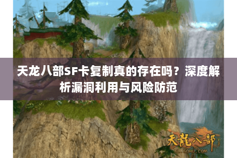 天龙八部SF卡复制真的存在吗?深度解析漏洞利用与风险防范 天龙八部SF卡复制真的存在吗?深度解析漏洞利用与风险防范