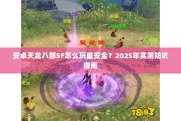 安卓天龙八部SF怎么玩最安全?2025年实测防坑指南 安卓天龙八部SF怎么玩最安全?2025年实测防坑指南