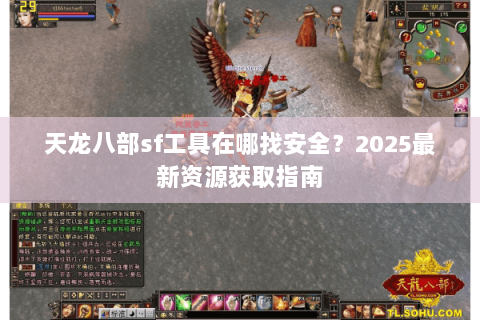 天龙八部sf工具在哪找安全?2025最新资源获取指南 天龙八部sf工具在哪找安全?2025最新资源获取指南