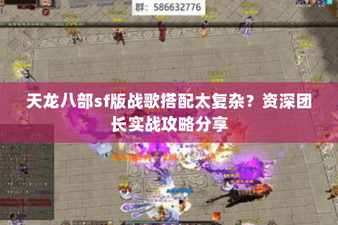 天龙八部sf版战歌搭配太复杂?资深团长实战攻略分享 天龙八部sf版战歌搭配太复杂?资深团长实战攻略分享