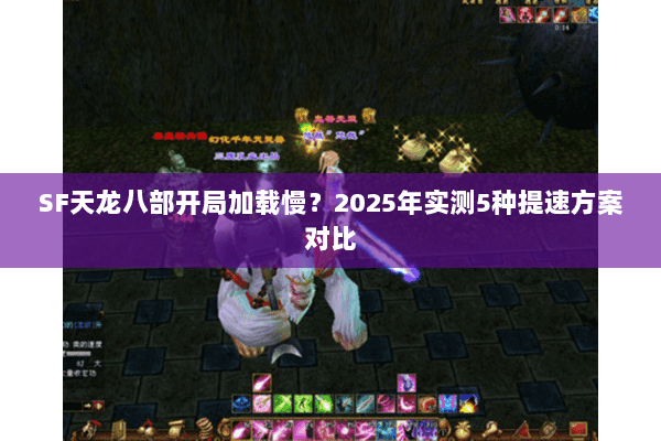 SF天龙八部开局加载慢?2025年实测5种提速方案对比 SF天龙八部开局加载慢?2025年实测5种提速方案对比
