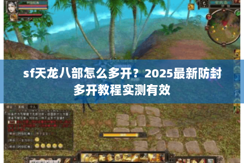 sf天龙八部怎么多开?2025最新防封多开教程实测有效 sf天龙八部怎么多开?2025最新防封多开教程实测有效