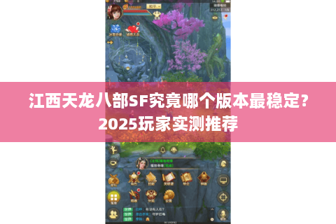 江西天龙八部SF究竟哪个版本最稳定?2025玩家实测推荐 江西天龙八部SF究竟哪个版本最稳定?2025玩家实测推荐