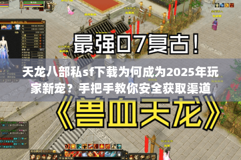 天龙八部私sf下载为何成为2025年玩家新宠?手把手教你安全获取渠道 天龙八部私sf下载为何成为2025年玩家新宠?手把手教你安全获取渠道