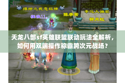 天龙八部sf英雄联盟联动玩法全解析,如何用双端操作称霸跨次元战场? 天龙八部sf英雄联盟联动玩法全解析,如何用双端操作称霸跨次元战场?