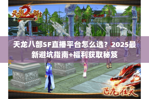 天龙八部SF直播平台怎么选?2025最新避坑指南+福利获取秘笈 天龙八部SF直播平台怎么选?2025最新避坑指南+福利获取秘笈