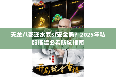 天龙八部逆水寒sf安全吗？2025年私服搭建必看防坑指南