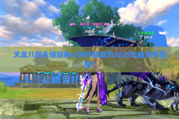 天龙八部永恒经典sf为何能成为2025年最热怀旧服? 天龙八部永恒经典sf为何能成为2025年最热怀旧服?