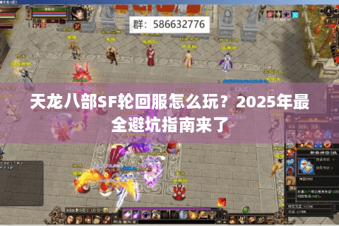 天龙八部SF轮回服怎么玩？2025年最全避坑指南来了