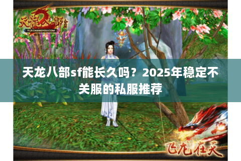 天龙八部sf能长久吗？2025年稳定不关服的私服推荐