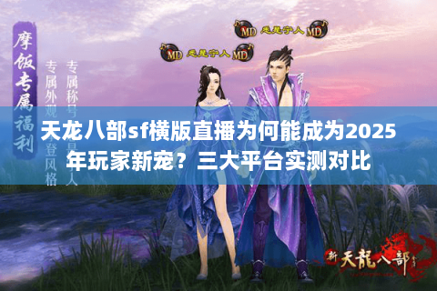 天龙八部sf横版直播为何能成为2025年玩家新宠?三大平台实测对比 天龙八部sf横版直播为何能成为2025年玩家新宠?三大平台实测对比
