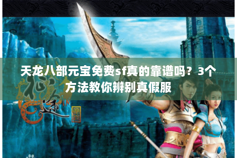 天龙八部元宝免费sf真的靠谱吗?3个方法教你辨别真假服 天龙八部元宝免费sf真的靠谱吗?3个方法教你辨别真假服