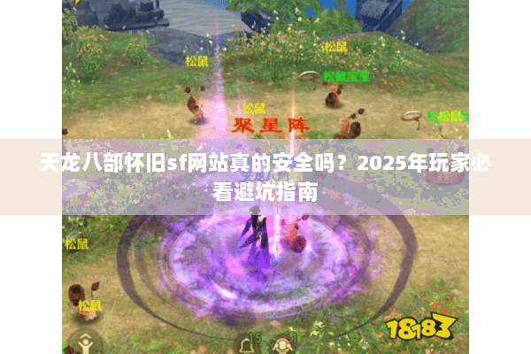 天龙八部怀旧sf网站真的安全吗?2025年玩家必看避坑指南 天龙八部怀旧sf网站真的安全吗?2025年玩家必看避坑指南