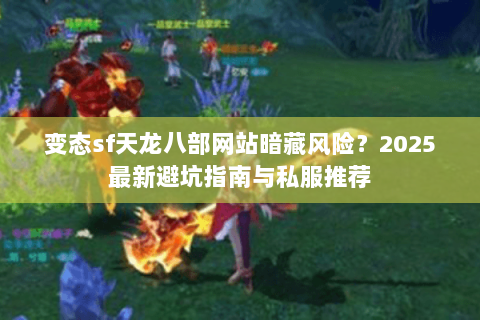 变态sf天龙八部网站暗藏风险?2025最新避坑指南与私服推荐 变态sf天龙八部网站暗藏风险?2025最新避坑指南与私服推荐