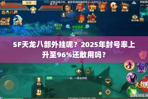 SF天龙八部外挂呢?2025年封号率上升至96%还敢用吗? SF天龙八部外挂呢?2025年封号率上升至96%还敢用吗?