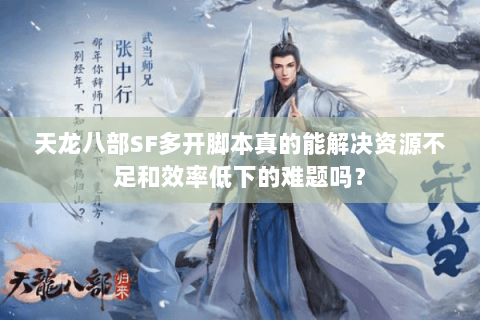 天龙八部SF多开脚本真的能解决资源不足和效率低下的难题吗? 天龙八部SF多开脚本真的能解决资源不足和效率低下的难题吗?