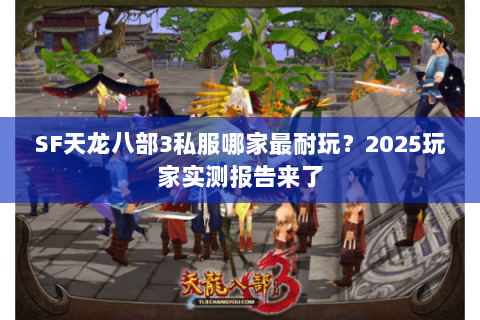 SF天龙八部3私服哪家最耐玩?2025玩家实测报告来了 SF天龙八部3私服哪家最耐玩?2025玩家实测报告来了