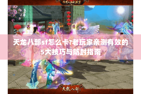 天龙八部sf怎么卡?老玩家亲测有效的5大技巧与防封指南 天龙八部sf怎么卡?老玩家亲测有效的5大技巧与防封指南