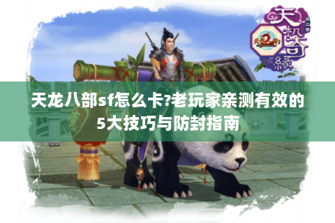 天龙八部sf怎么卡?老玩家亲测有效的5大技巧与防封指南 天龙八部sf怎么卡?老玩家亲测有效的5大技巧与防封指南