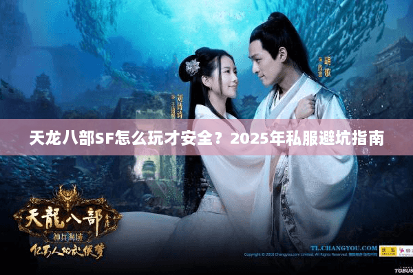 天龙八部SF怎么玩才安全?2025年私服避坑指南 天龙八部SF怎么玩才安全?2025年私服避坑指南