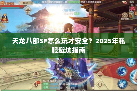 天龙八部SF怎么玩才安全?2025年私服避坑指南 天龙八部SF怎么玩才安全?2025年私服避坑指南