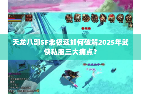 天龙八部SF北极速如何破解2025年武侠私服三大痛点？