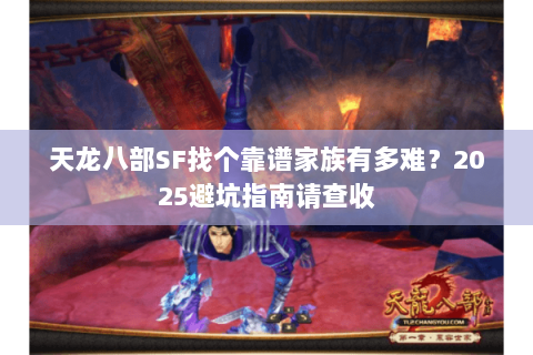 天龙八部SF找个靠谱家族有多难?2025避坑指南请查收 天龙八部SF找个靠谱家族有多难?2025避坑指南请查收