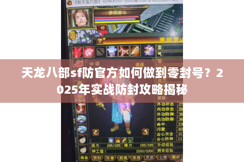 天龙八部sf防官方如何做到零封号?2025年实战防封攻略揭秘 天龙八部sf防官方如何做到零封号?2025年实战防封攻略揭秘