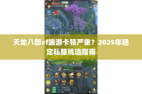 天龙八部sf端游卡顿严重?2025年稳定私服挑选指南 天龙八部sf端游卡顿严重?2025年稳定私服挑选指南