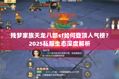 残梦家族天龙八部sf如何登顶人气榜?2025私服生态深度解析 残梦家族天龙八部sf如何登顶人气榜?2025私服生态深度解析
