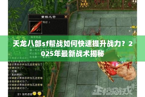天龙八部sf帮战如何快速提升战力?2025年最新战术揭秘 天龙八部sf帮战如何快速提升战力?2025年最新战术揭秘