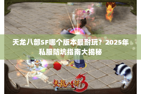 天龙八部SF哪个版本最耐玩?2025年私服防坑指南大揭秘 天龙八部SF哪个版本最耐玩?2025年私服防坑指南大揭秘