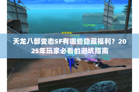 天龙八部变态SF有哪些隐藏福利?2025年玩家必看的避坑指南 天龙八部变态SF有哪些隐藏福利?2025年玩家必看的避坑指南