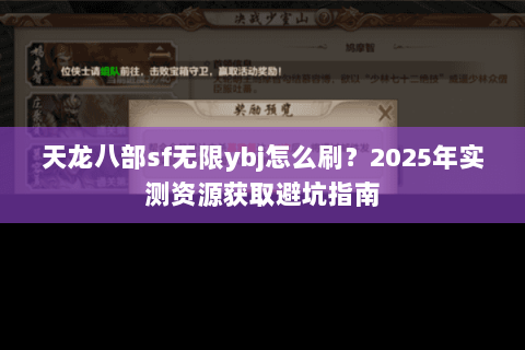 天龙八部sf无限ybj怎么刷?2025年实测资源获取避坑指南 天龙八部sf无限ybj怎么刷?2025年实测资源获取避坑指南