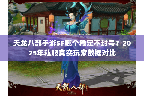 天龙八部手游SF哪个稳定不封号?2025年私服真实玩家数据对比 天龙八部手游SF哪个稳定不封号?2025年私服真实玩家数据对比