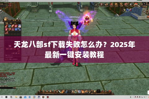 天龙八部sf下载失败怎么办?2025年最新一键安装教程 天龙八部sf下载失败怎么办?2025年最新一键安装教程