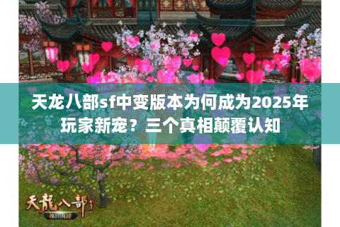 天龙八部sf中变版本为何成为2025年玩家新宠?三个真相颠覆认知 天龙八部sf中变版本为何成为2025年玩家新宠?三个真相颠覆认知