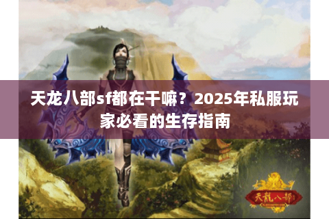 天龙八部sf都在干嘛?2025年私服玩家必看的生存指南 天龙八部sf都在干嘛?2025年私服玩家必看的生存指南