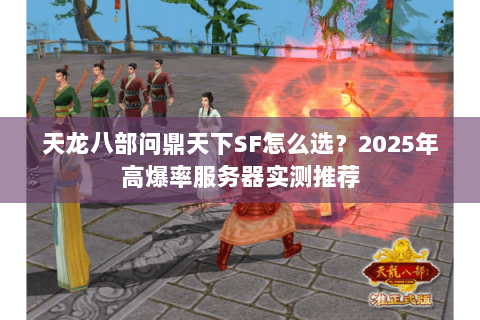 天龙八部问鼎天下SF怎么选?2025年高爆率服务器实测推荐 天龙八部问鼎天下SF怎么选?2025年高爆率服务器实测推荐