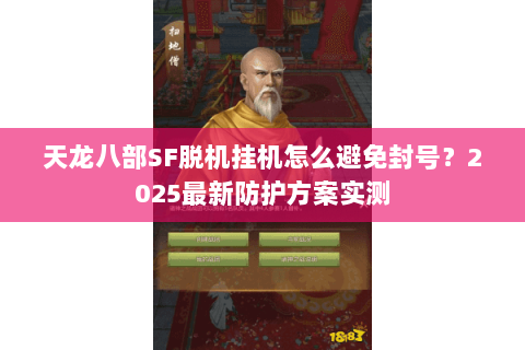天龙八部SF脱机挂机怎么避免封号?2025最新防护方案实测 天龙八部SF脱机挂机怎么避免封号?2025最新防护方案实测